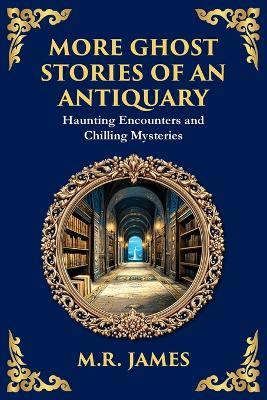 More Ghost Stories of an Antiquary: More Timeless Gothic Horror Tales - Haunting Encounters from a Legendary Ghost Storyteller - M R James - cover