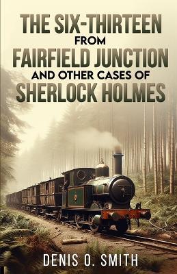 The Six-Thirteen from Fairfield Junction and other cases of Sherlock Holmes - Denis O Smith - cover