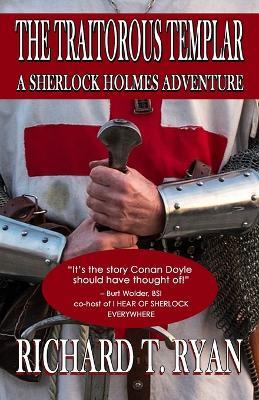 The Traitorous Templar: A Sherlock Holmes Adventure - Richard T Ryan - cover
