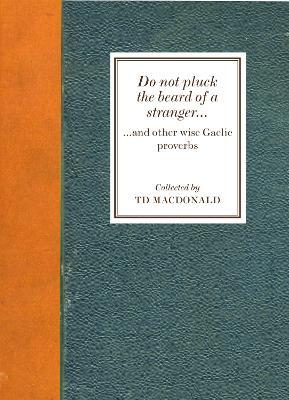 Do Not Pluck the Beard of a Stranger: and other wise Gaelic Proverbs - TD MacDonald - cover