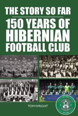 The Story so Far: 150 Years of Hibernian Football Club - Tom Wright - cover