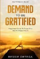 Happiness Now: Demand To Be Gratified - Happiness Comes To Those Who Ask And Search For It - Bessie Ortega - cover