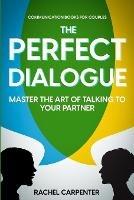 Communication Books For Couples: The Perfect Dialogue - Master The Art Of Talking To Your Partner - Rachel Carpenter - cover