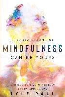 Stop Overthinking: Mindfulness Can Be Yours - Choose To Live Mindfully Every Single Day - Lyle Paul - cover