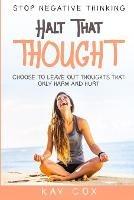 Stop Negative Thinking: Halt That Thought - Choose To Leave Out Thoughts That Only Harm and Hurt - Kay Cox - cover