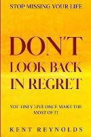 Stop Missing Your Life: Don't Look Back In Regret - You Only Live Once Make The Most of It - Kent Reynolds - cover