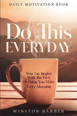 Daily Motivation: Do This Everyday - Your Life Begins With The First Decision You Make Every Morning - Winston Barber - cover