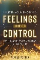 Master Your Emotions: Feelings Under Control - You Have Everything You Need - Alfred Potter - cover