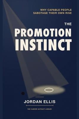 The Promotion Instinct: Why Capable People Sabotage Their Own Rise - Jordan Ellis - cover