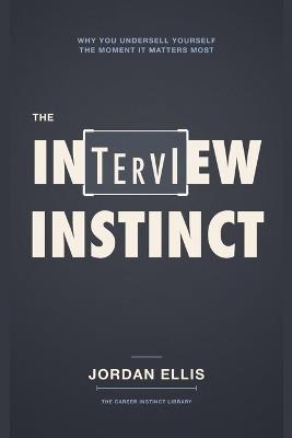 The Interview Instinct: Why You Undersell Yourself the Moment It Matters Most - Jordan Ellis - cover