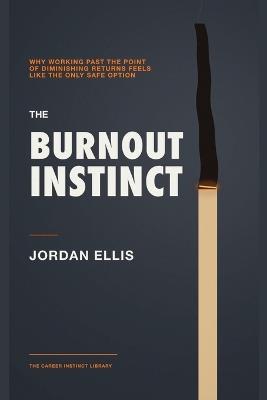The Burnout Instinct: Why Working Past the Point of Diminishing Returns Feels Like the Only Safe Option - Jordan Ellis - cover