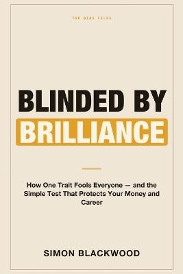 Blinded by Brilliance: How One Trait Fools Everyone-and the Simple Test That Protects Your Money and Career - Simon Blackwood - cover