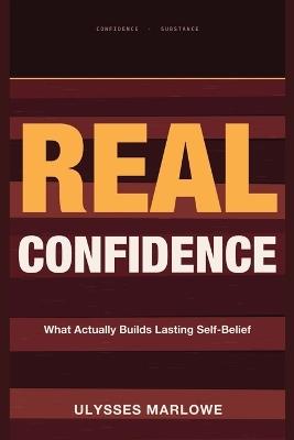 Real Confidence: What Actually Builds Lasting Self-Belief - Ulysses Marlowe - cover