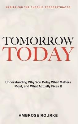 Habits for the Chronic Procrastinator: Tomorrow, Today - Understanding Why You Delay What Matters Most, and What Actually Fixes It - Ambrose Rourke - cover