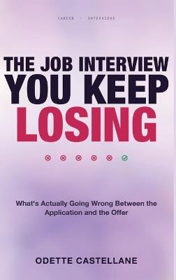 The Job Interview You Keep Losing: What's Actually Going Wrong Between the Application and the Offer - Odette Castellane - cover
