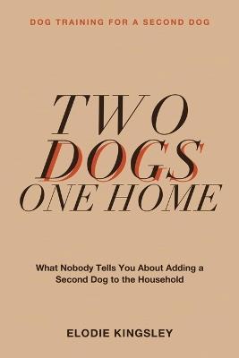 Dog Training for a Second Dog: Two Dogs, One Home - What Nobody Tells You About Adding a Second Dog to the Household - Elodie Kingsley - cover