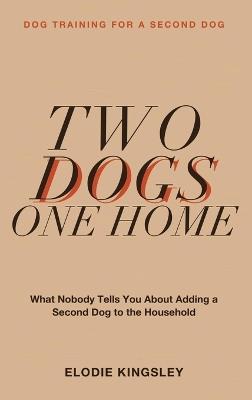 Dog Training for a Second Dog: Two Dogs, One Home - What Nobody Tells You About Adding a Second Dog to the Household - Elodie Kingsley - cover