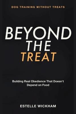 Dog Training Without Treats: Beyond the Treat - Building Real Obedience That Doesn't Depend on Food - Estelle Wickham - cover