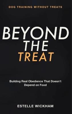 Dog Training Without Treats: Beyond the Treat - Building Real Obedience That Doesn't Depend on Food - Estelle Wickham - cover