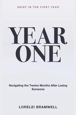 Grief in the First Year: Year One - Navigating the Twelve Months After Losing Someone - Lorelei Bramwell - cover
