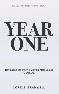 Grief in the First Year: Year One - Navigating the Twelve Months After Losing Someone - Lorelei Bramwell - cover