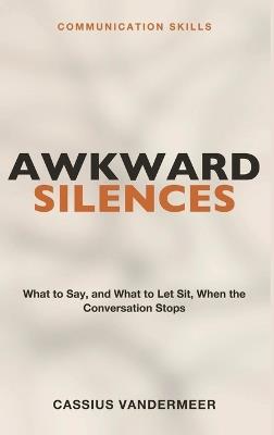 Communication Skills for Awkward Silences: Awkward Silences - Filling the Gap Without Making It Worse - Cassius VanderMeer - cover