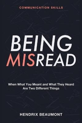 Communication Skills for Being Misread: Making Sure Your Intent Lands the Way You Meant It - Hendrix Beaumont - cover