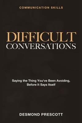 Communication Skills - Difficult Conversations: Understanding the Psychology of Conflict - Desmond Prescott - cover