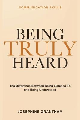 Communication Skills for Being Truly Heard: The Listening Skills That Make People Feel Understood - Josephine Grantham - cover