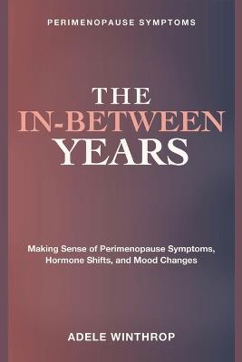 Perimenopause Symptoms: The In-Between Years - Making sense of perimenopause symptoms, hormone shifts, and mood changes on the road to feeling like yourself again. - Adele Winthrop - cover