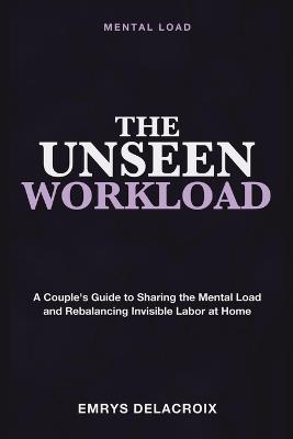 Mental Load: The Unseen Workload - A Couple's Guide to Sharing the Mental Load, Rebalancing Invisible Labor, and Restoring Fairness in Marriage - Emrys Delacroix - cover