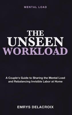 Mental Load: The Unseen Workload - A Couple's Guide to Sharing the Mental Load, Rebalancing Invisible Labor, and Restoring Fairness in Marriage - Emrys Delacroix - cover