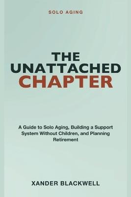 Solo Aging: The Unattached Chapter - A Guide to Solo Aging, Building a Support System Without Children, and Planning Retirement with Confidence - Xander Blackwell - cover