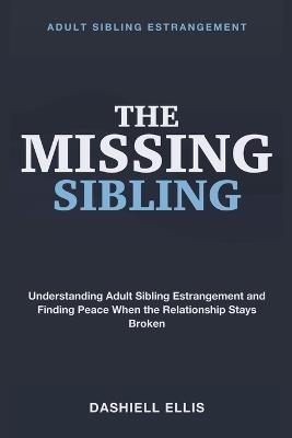 Adult Sibling Estrangement: The Missing Sibling - Understanding adult sibling estrangement and finding peace when a sibling relationship stays broken. - Dashiell Ellis - cover