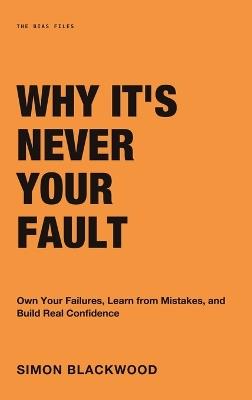 Why It's Never Your Fault: Own Your Failures, Learn from Mistakes, and Build Real Confidence - Simon Blackwood - cover