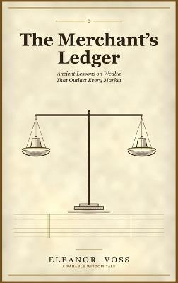 The Merchant's Ledger: Ancient Lessons on Wealth That Outlast Every Market - Eleanor Voss - cover