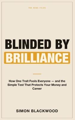 Blinded by Brilliance: How One Trait Fools Everyone-and the Simple Test That Protects Your Money and Career - Simon Blackwood - cover