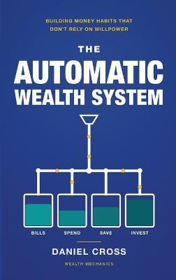 The Automatic Wealth System: Building Money Habits That Don't Rely on Willpower - Daniel Cross - cover