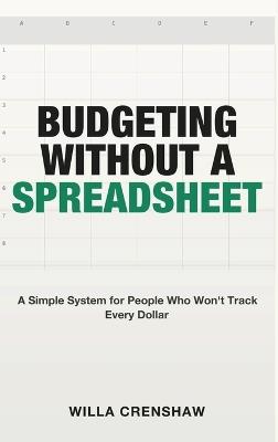 Budgeting Without a Spreadsheet: A Simple System for People Who Won't Track Every Dollar - Willa Crenshaw - cover