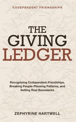 Codependent Friendships: The Giving Ledger - Recognizing codependent friendships, breaking people-pleasing patterns, and building relationships with real boundaries. - Zephyrine Hartwell - cover