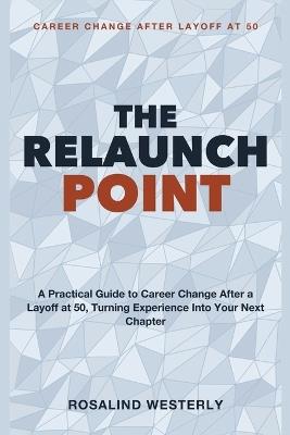 Career Change After Layoff at 50: The Relaunch Point - A practical guide to career change after a layoff at 50, turning experience into your next chapter. - Rosalind Westerly - cover