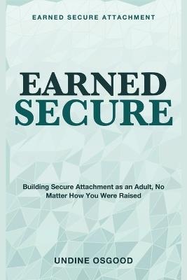 Earned Secure Attachment: Building Secure Attachment As an Adult, No Matter How You Were Raised - Undine Osgood - cover