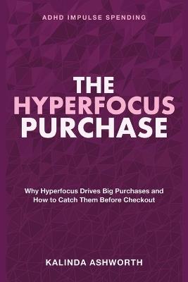 The Hyperfocus Purchase: Impulse Buying ADHD - Why Hyperfocus Drives Big Purchases and How to Catch Them Before Checkout - Kalinda Ashworth - cover