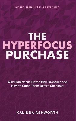 The Hyperfocus Purchase: Impulse Buying ADHD - Why Hyperfocus Drives Big Purchases and How to Catch Them Before Checkout - Kalinda Ashworth - cover