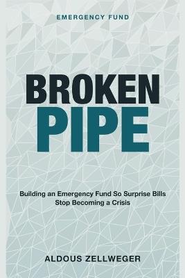 Broken Pipe: Emergency Fund - Building an Emergency Fund so Surprise Bills Stop Becoming a Crisis - Aldous Zellweger - cover