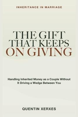 The Gift That Keeps On Giving: Inheritance in Marriage - Handling Inherited Money As a Couple Without It Driving a Wedge - Quentin Xerxes - cover