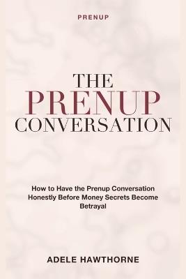 The Prenup Conversation: Prenup - How to Have the Prenup Conversation Honestly Before Money Secrets Become Betrayal - Adele Hawthorne - cover