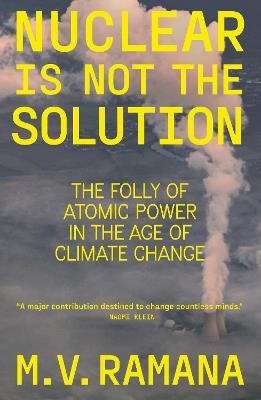 Nuclear is Not the Solution: The Folly of Atomic Power in the Age of Climate Change - M.V. Ramana - cover