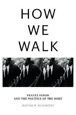 How We Walk: Frantz Fanon and the Politics of the Body - Matthew Beaumont - cover