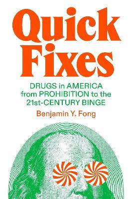 Quick Fixes: Drugs in America from Prohibition to the 21st Century Binge - Benjamin Yen-Yi Fong - cover